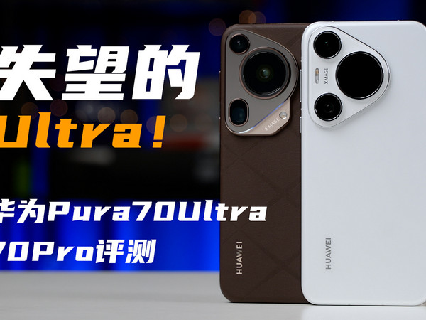 Ultra个寂寞！华为Pura70Ultra、70Pro 评测