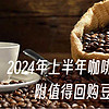 2024年上半年咖啡豆消费总结，附值得回购豆子清单，618作业抄起来