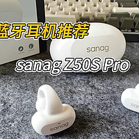 618蓝牙耳机推荐：sanag Z50S Pro给出解决耳机久戴胀痛方案