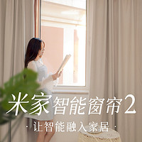 智能生活Home+ Vol.13：米家智能窗帘2，让智能融入家居，享受触手可及的便捷与舒适