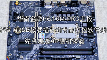 华南金牌H610M-PRO带着5V ARGB板载插针和专属灯控软件来啦！先马趣造Air装机体验