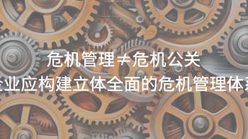 危机管理≠危机公关，企业应构建立体全面的危机管理体系 