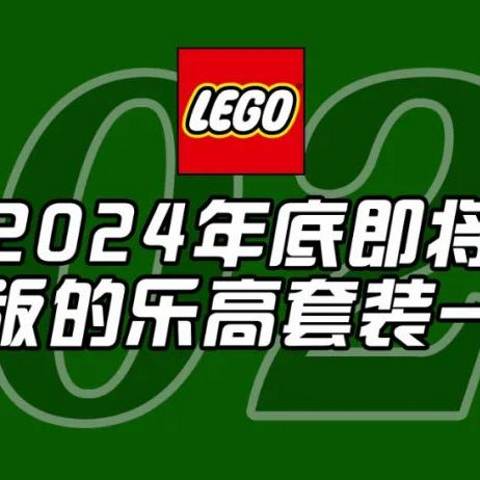 将于2024年底前停产的乐高套装全名单【七月更新】