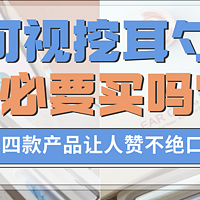 可视挖耳勺有必要买吗？这四款产品让人赞不绝口