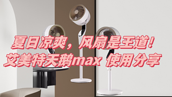 夏日凉爽，风扇是王道！艾美特天鹅max 使用分享