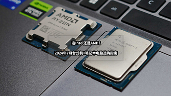 电脑装机选Intel还是AMD丨2024年7月台式机+笔记本电脑选购指南