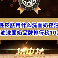 油性皮肤用什么洗面奶控油？控油洗面奶品牌排行榜10强