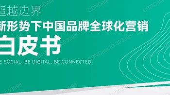 【报告分享】《超越边界：新形势下中国品牌全球化营销白皮书》（附下载）