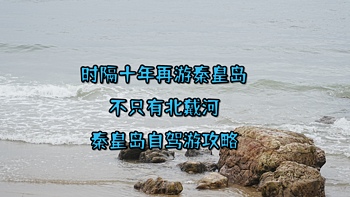 时隔十年再游秦皇岛-不只有北戴河的秦皇岛自驾游攻略