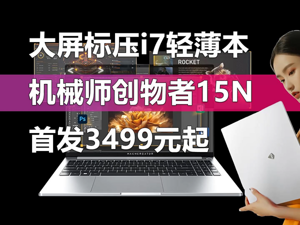 13代酷睿i7只要3499元 创物者15N新版更超值