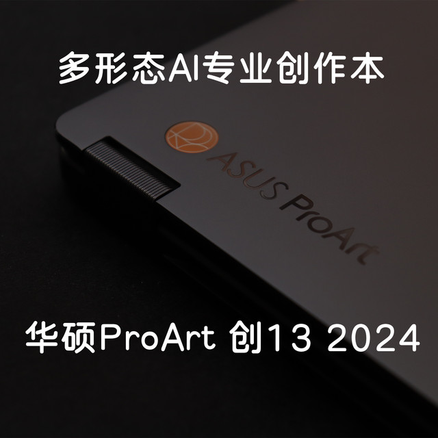 多形态AI专业创作本，华硕ProArt 创13 2024你值得拥有