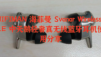 HIFIMAN 海菲曼 Svanar Wireless LE 中天鹅轻奢真无线蓝牙耳机使用分享