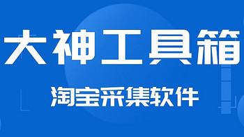 大神工具箱:淘宝采集软件全新升级-助你轻松掌握爆款数据-蓝海瓷采集支持关键词