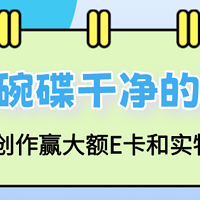 「碗碟干净的奥秘」有奖征稿进行中！参与赢大额E卡和实物奖励