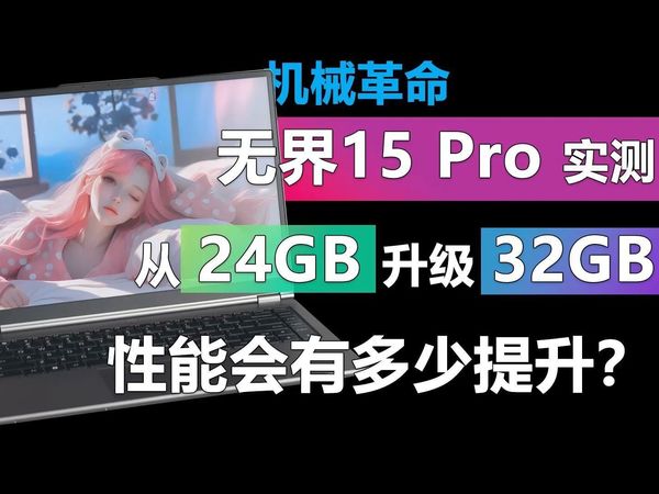 24GB内存是拖油瓶?无界15 Pro实测 看升级32GB内存会有多少变化!