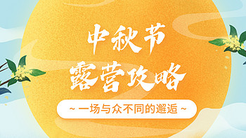 收下这份《中秋露营攻略》，让你在今年中秋与嫦娥、玉兔来一场与众不同的邂逅～