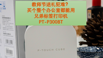 教师节送礼犯难？买个整个办公室都能用的兄弟标签打印机PT-P300BT吧