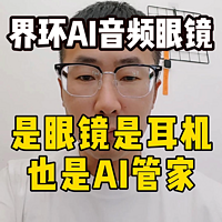 界环AI音频眼镜，是眼镜是耳机也是AI管家！