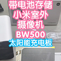 自带电池和存储的小米室外摄像机BW500及太阳能充电板。IP67防尘防水，2.5K画质，6月续航，补光灯