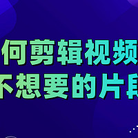 如何剪辑视频中不想要的片段？4钟高效方法分享！