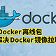  使用Docker离线包，解决当前Docker镜像无法拉取的问题　