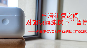 丝滑往复之间，对胡须疯涨按下“暂停键”——奔腾(POVOS)电动剃须刀T002轻体验