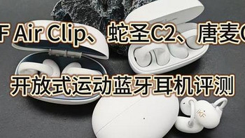 畅享运动｜iKF Air Clip、蛇圣C2、唐麦Q7三款百元开放式蓝牙耳机深度剖析，带你感受科技与激情的碰撞！