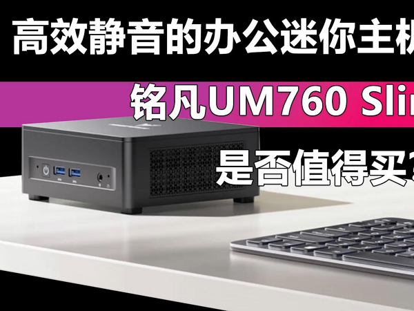 高效静音的办公迷你主机 铭凡UM760 Slim