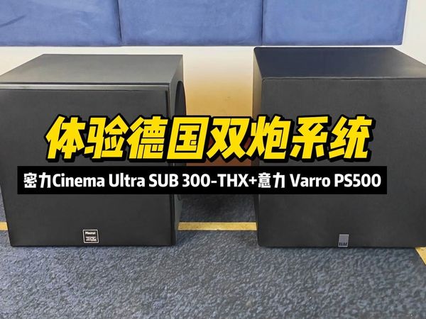 体验德国双炮系统—密力Cinema Ultra SUB 300-THX+意力 Varro PS500