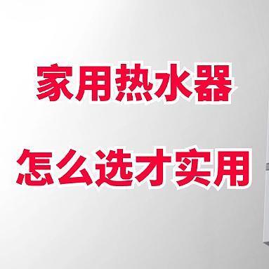 家用热水器怎么选才实用？以前不懂随便买，其实早该“5不选”！