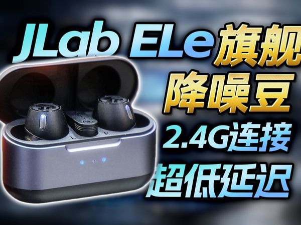 旗舰性能的降噪豆，金标圈铁音质，双模零感延迟！JLab ELe 深度测评！