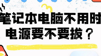 笔记本电脑不用时电源要不要拔？ 