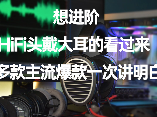 想进阶HiFi头戴大耳？主流爆款一次讲明白