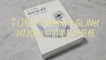 小小的身躯大大的能量！零门槛入坑Openwrt-GL.iNet MT3000 你的差旅好搭档