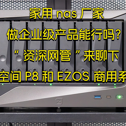 家用NAS厂家做企业级产品能行吗？资深网管来聊下极空间P8和EZOS 商用系统