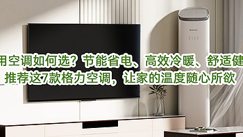 家用空调如何选？舒适健康、节能省电、高效冷暖，推荐这7款格力空调，让家的温度随心所欲