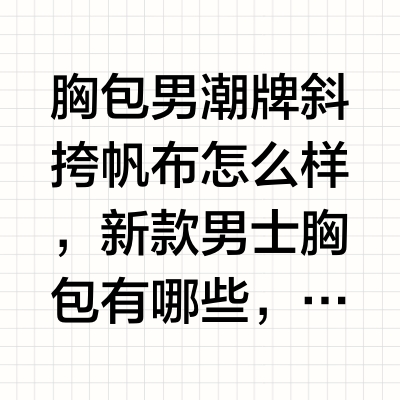 胸包男潮牌斜挎帆布怎么样，新款男士胸包有哪些，男士帆布胸包哪个品牌好，时尚男士胸包多少钱一个，，男士胸包斜挎包背法，男士胸包怎么搭配，时尚胸包男哪个牌子好？