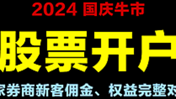 2024国庆牛市券商开户权益对比：国庆不放假，所有券商7*24小时开户 