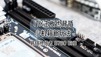 ITX主板也背插，小机箱新玩法丨铭瑄终结者 B760 BKB装机体验