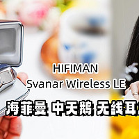 我的赛博休眠仓！HIFIMAN 海菲曼 Svanar Wireless LE 中天鹅主动降噪蓝牙耳机