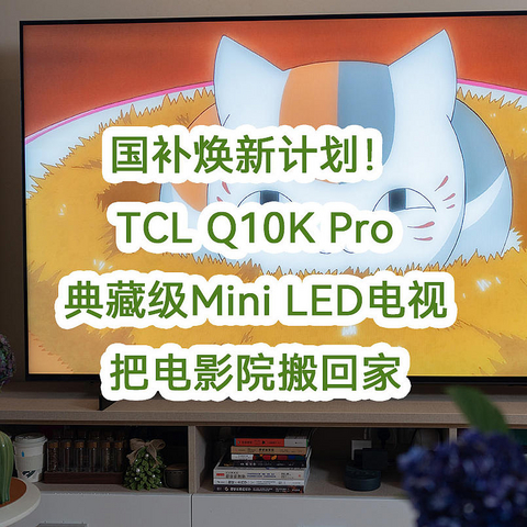 国补焕新计划！TCL Q10K Pro典藏级Mini LED电视，把电影院搬回家