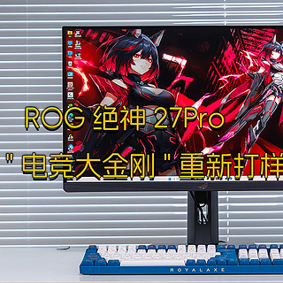 一切为了电竞！ROG首款4K160Hz/FHD320Hz双模显示器，绝神27Pro 为"电竞大金刚"重新打样