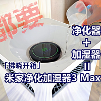 「拂晓开箱」米家净化加湿器3 Max：净化+加湿