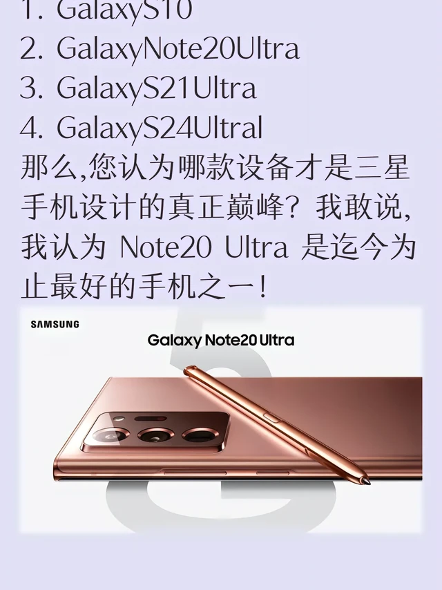 三星手机的巅峰之作。三星的巅峰移动设计是么?
尚待辩论的主要高峰有:
1. GalaxyS10
2. GalaxyNote20Ultra
3. GalaxyS21Ultra
4. GalaxyS24