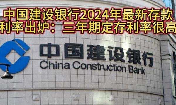 中国建设银行2024年最新存款利率出炉：三年期定存利率最高