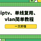 iptv、单线复用、vlan简单教程，一文即懂