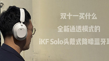 双十一买什么——全新通透模式的iKF Solo头戴式降噪蓝牙耳机