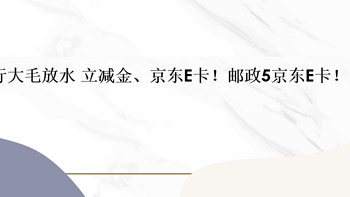 建行大毛放水 立减金、京东E卡！邮政5京东E卡！