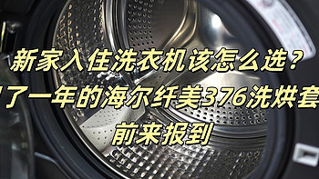 新家入住洗衣机该怎么选？——用了一年的海尔纤美376洗烘套装前来报到