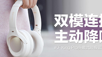 iKF King Pro蓝牙耳机：双模连接+主动降噪，便宜实用非它莫属！